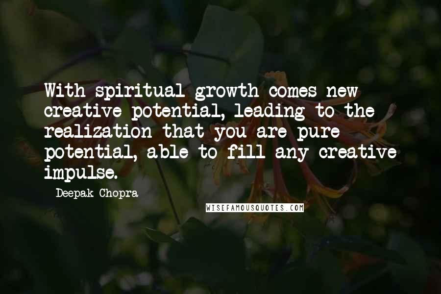 Deepak Chopra Quotes: With spiritual growth comes new creative potential, leading to the realization that you are pure potential, able to fill any creative impulse.