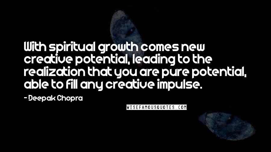 Deepak Chopra Quotes: With spiritual growth comes new creative potential, leading to the realization that you are pure potential, able to fill any creative impulse.