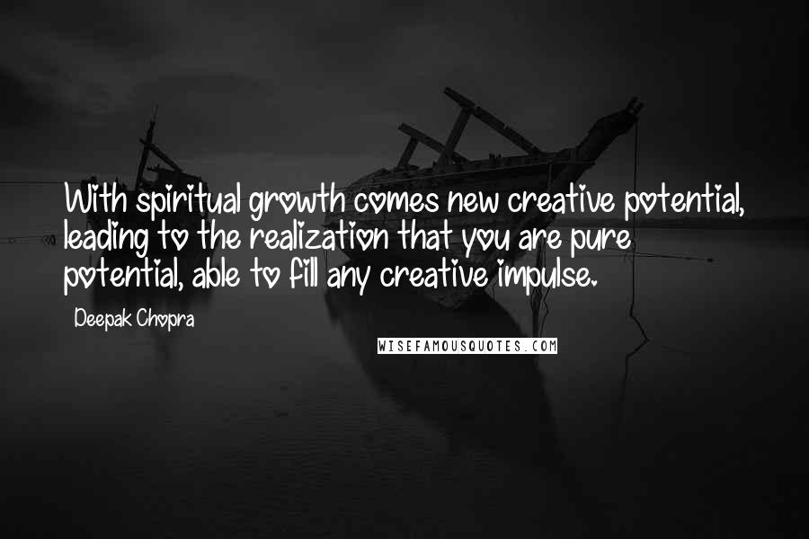 Deepak Chopra Quotes: With spiritual growth comes new creative potential, leading to the realization that you are pure potential, able to fill any creative impulse.