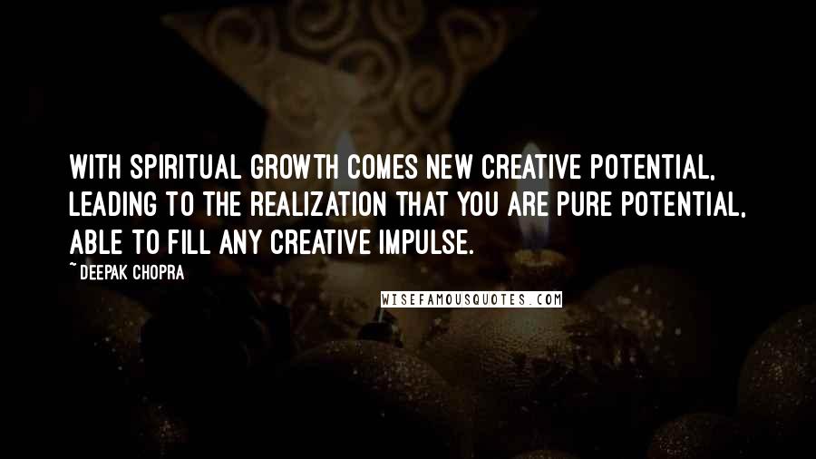 Deepak Chopra Quotes: With spiritual growth comes new creative potential, leading to the realization that you are pure potential, able to fill any creative impulse.