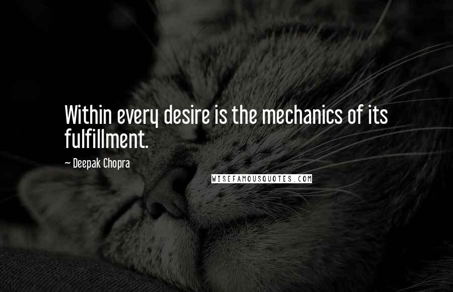 Deepak Chopra Quotes: Within every desire is the mechanics of its fulfillment.