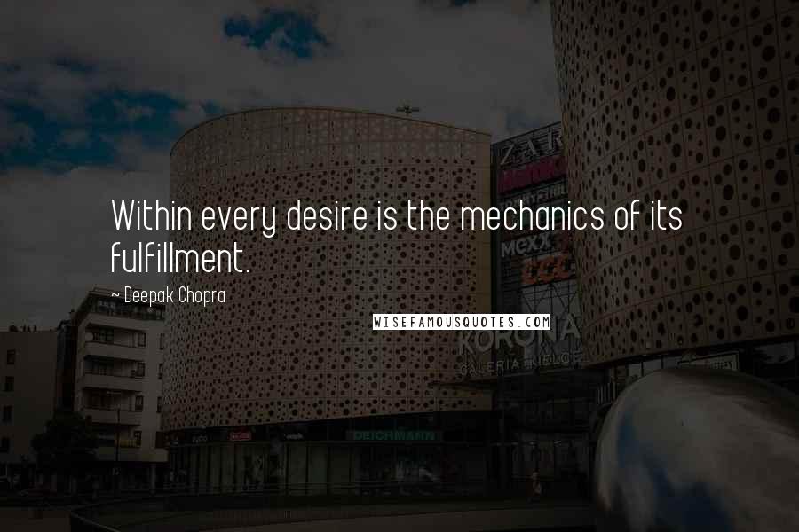 Deepak Chopra Quotes: Within every desire is the mechanics of its fulfillment.