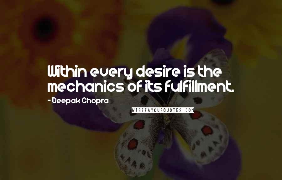 Deepak Chopra Quotes: Within every desire is the mechanics of its fulfillment.