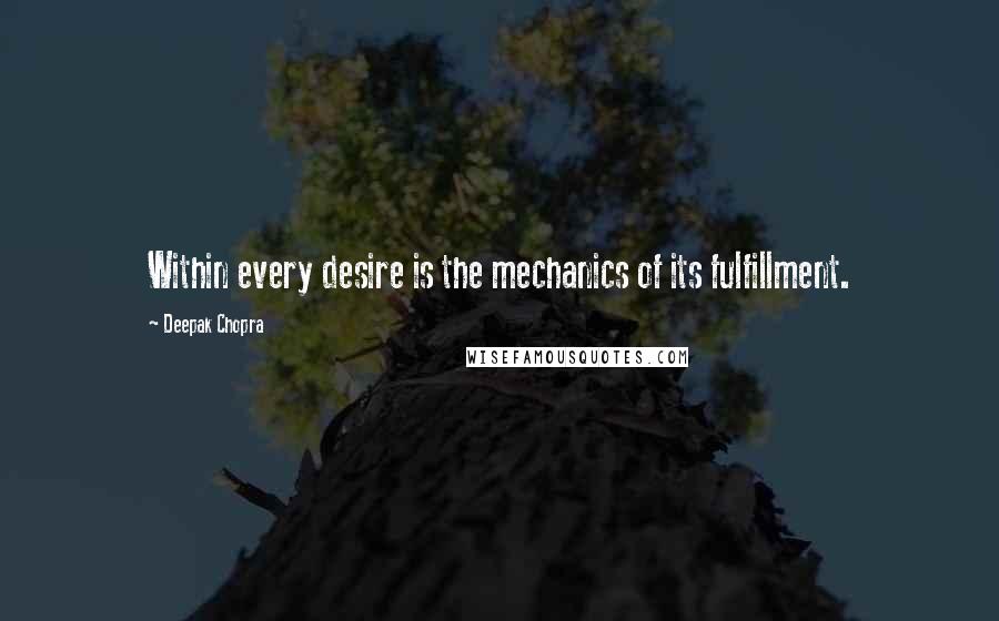 Deepak Chopra Quotes: Within every desire is the mechanics of its fulfillment.