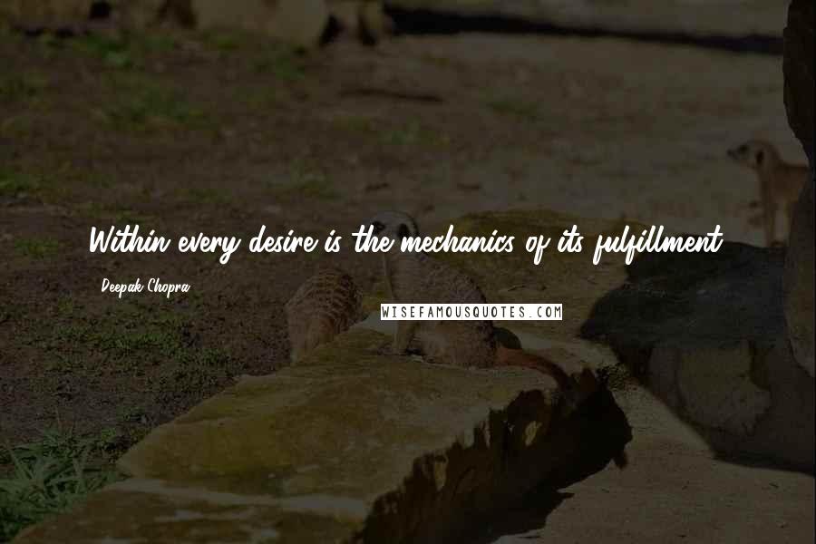 Deepak Chopra Quotes: Within every desire is the mechanics of its fulfillment.