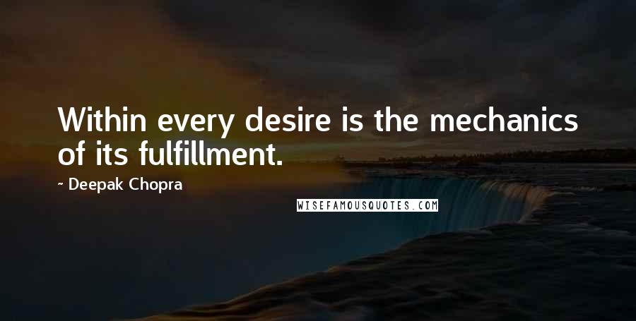 Deepak Chopra Quotes: Within every desire is the mechanics of its fulfillment.