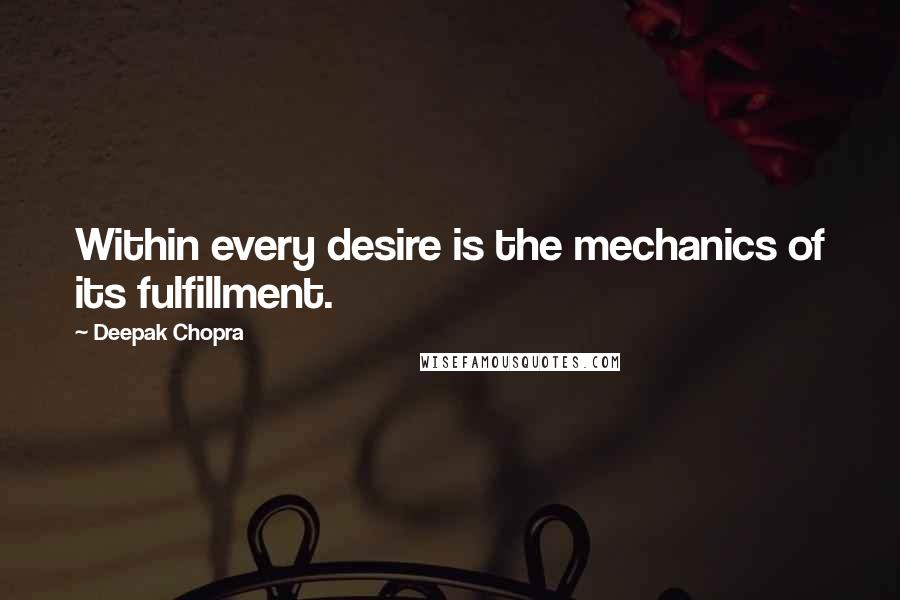 Deepak Chopra Quotes: Within every desire is the mechanics of its fulfillment.