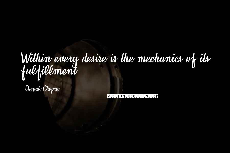 Deepak Chopra Quotes: Within every desire is the mechanics of its fulfillment.