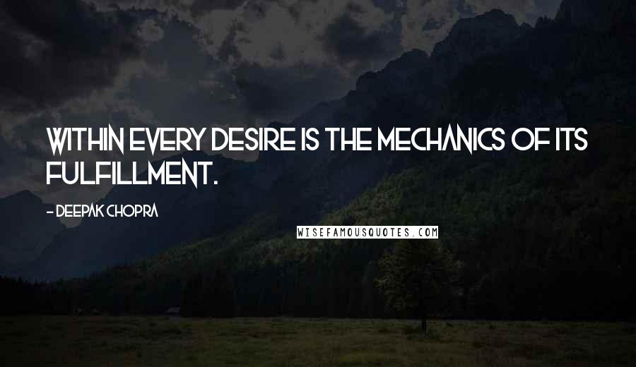 Deepak Chopra Quotes: Within every desire is the mechanics of its fulfillment.