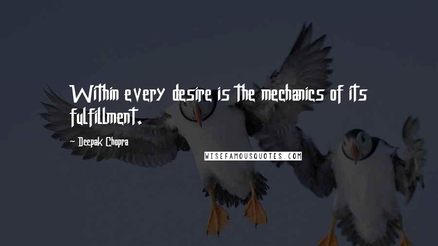 Deepak Chopra Quotes: Within every desire is the mechanics of its fulfillment.