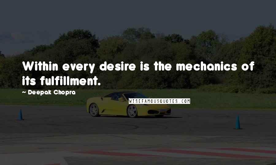 Deepak Chopra Quotes: Within every desire is the mechanics of its fulfillment.