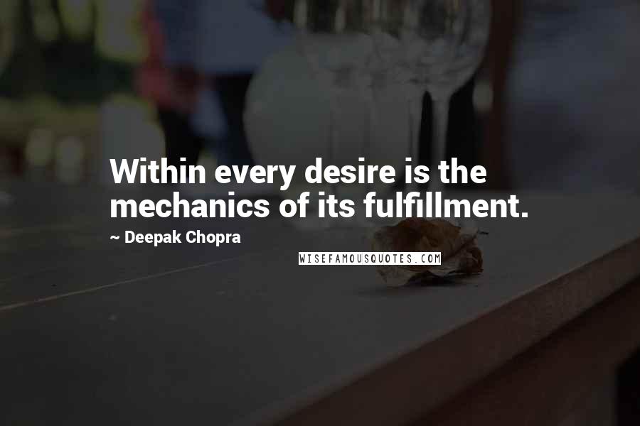 Deepak Chopra Quotes: Within every desire is the mechanics of its fulfillment.