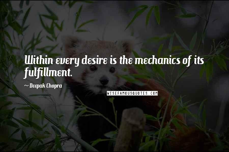 Deepak Chopra Quotes: Within every desire is the mechanics of its fulfillment.