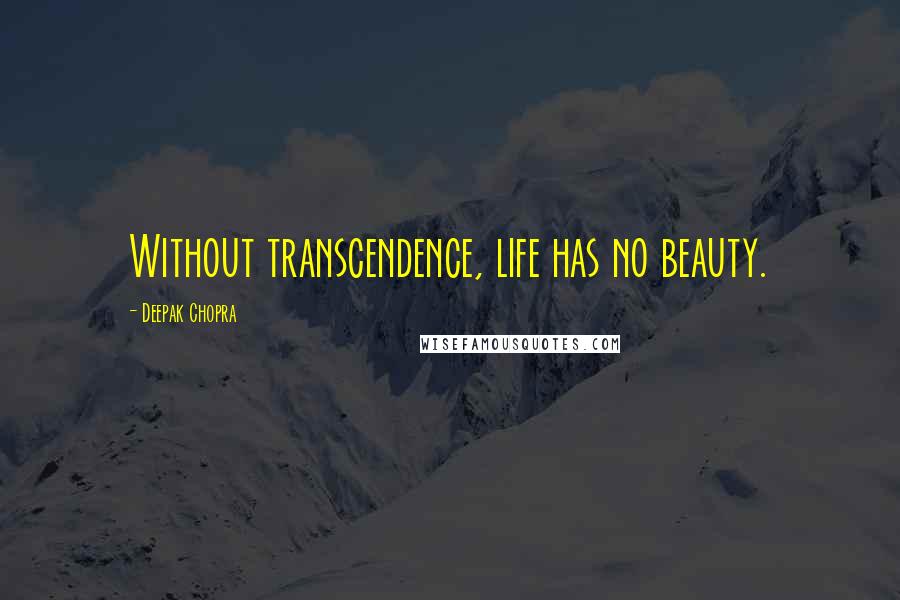 Deepak Chopra Quotes: Without transcendence, life has no beauty.