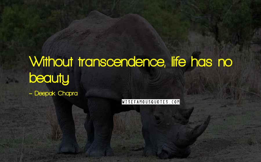 Deepak Chopra Quotes: Without transcendence, life has no beauty.