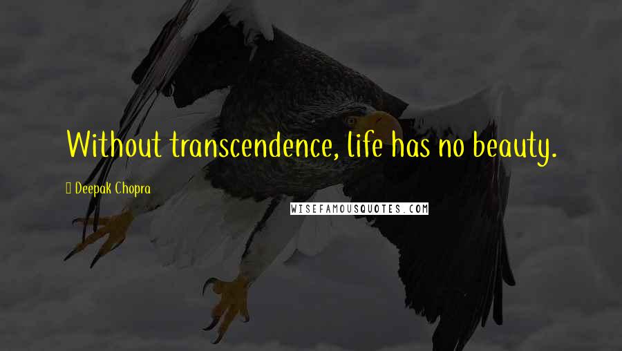 Deepak Chopra Quotes: Without transcendence, life has no beauty.