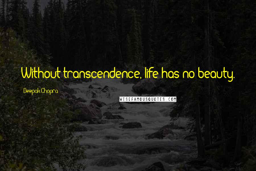 Deepak Chopra Quotes: Without transcendence, life has no beauty.