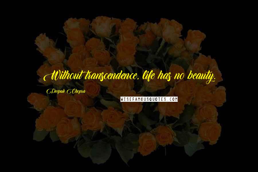 Deepak Chopra Quotes: Without transcendence, life has no beauty.