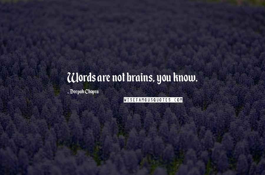 Deepak Chopra Quotes: Words are not brains, you know.