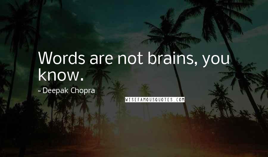 Deepak Chopra Quotes: Words are not brains, you know.