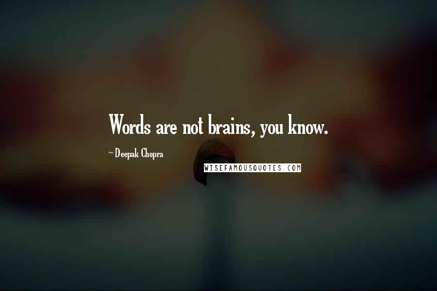 Deepak Chopra Quotes: Words are not brains, you know.