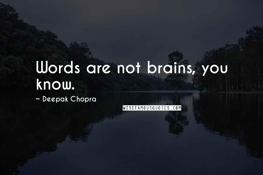 Deepak Chopra Quotes: Words are not brains, you know.