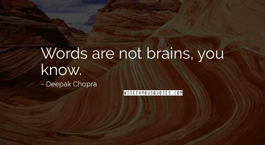 Deepak Chopra Quotes: Words are not brains, you know.