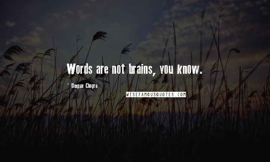 Deepak Chopra Quotes: Words are not brains, you know.