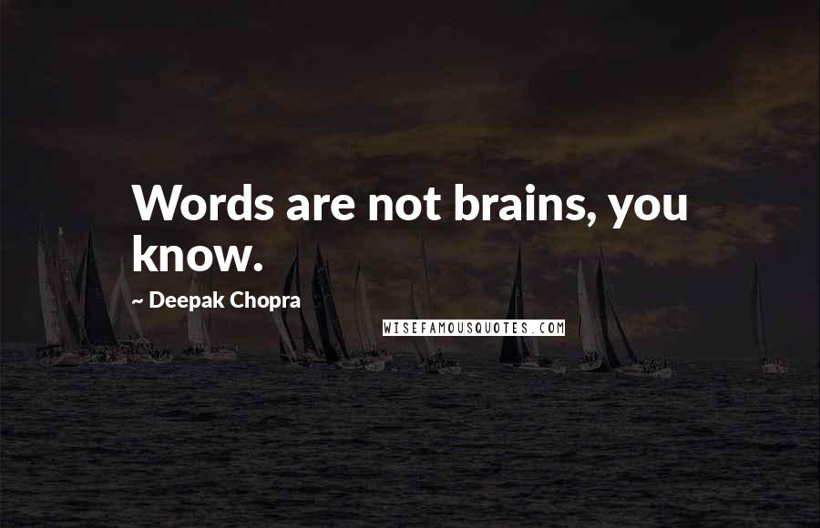 Deepak Chopra Quotes: Words are not brains, you know.