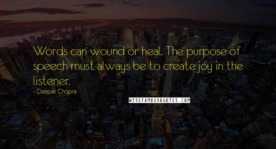 Deepak Chopra Quotes: Words can wound or heal. The purpose of speech must always be to create joy in the listener.