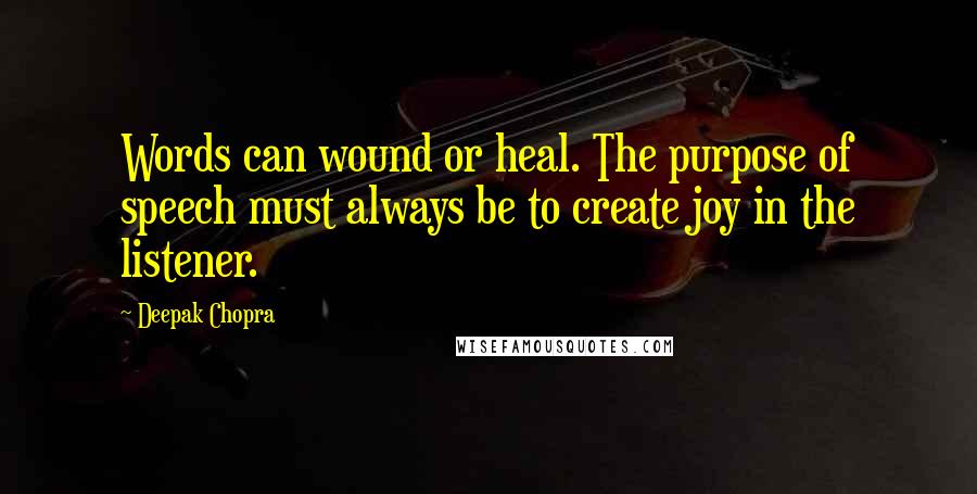 Deepak Chopra Quotes: Words can wound or heal. The purpose of speech must always be to create joy in the listener.