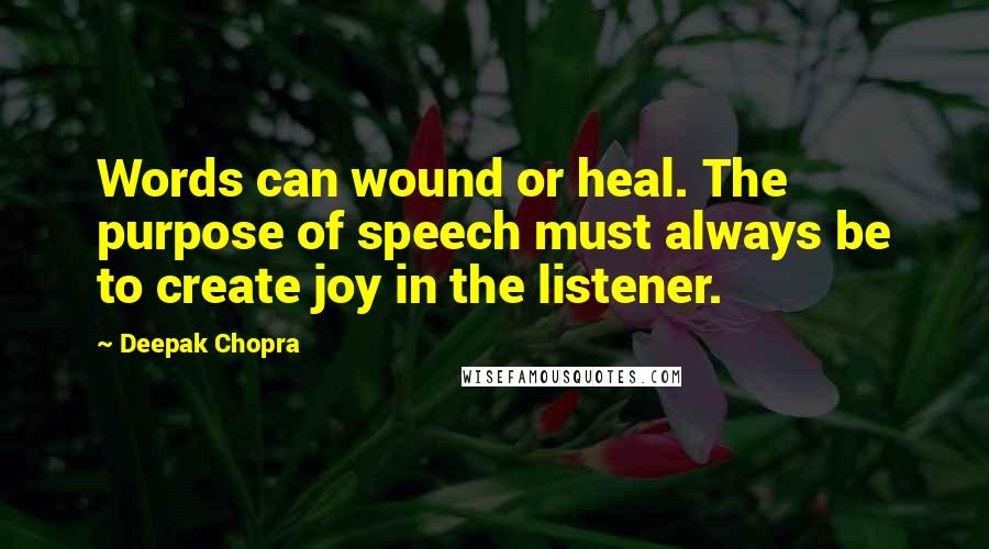 Deepak Chopra Quotes: Words can wound or heal. The purpose of speech must always be to create joy in the listener.