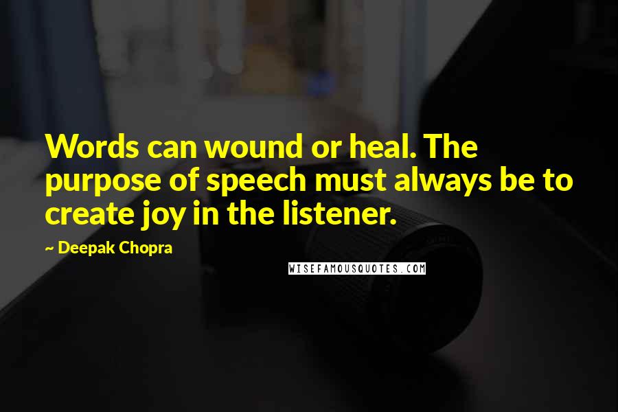 Deepak Chopra Quotes: Words can wound or heal. The purpose of speech must always be to create joy in the listener.