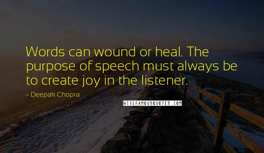 Deepak Chopra Quotes: Words can wound or heal. The purpose of speech must always be to create joy in the listener.