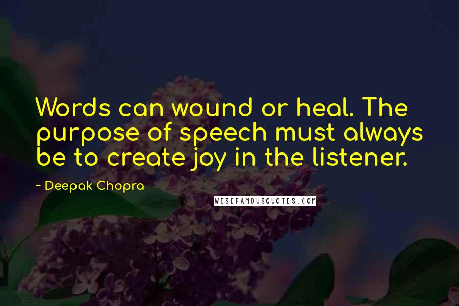 Deepak Chopra Quotes: Words can wound or heal. The purpose of speech must always be to create joy in the listener.