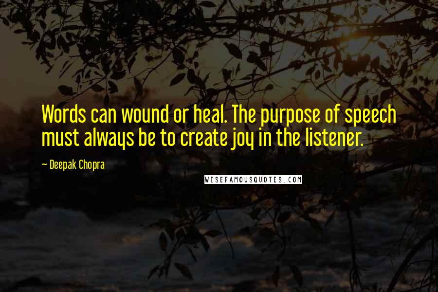 Deepak Chopra Quotes: Words can wound or heal. The purpose of speech must always be to create joy in the listener.