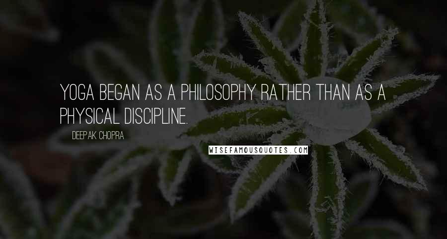 Deepak Chopra Quotes: Yoga began as a philosophy rather than as a physical discipline.