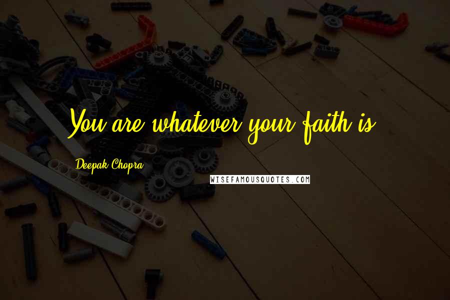 Deepak Chopra Quotes: You are whatever your faith is.