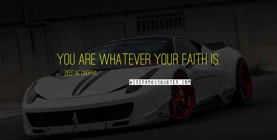 Deepak Chopra Quotes: You are whatever your faith is.