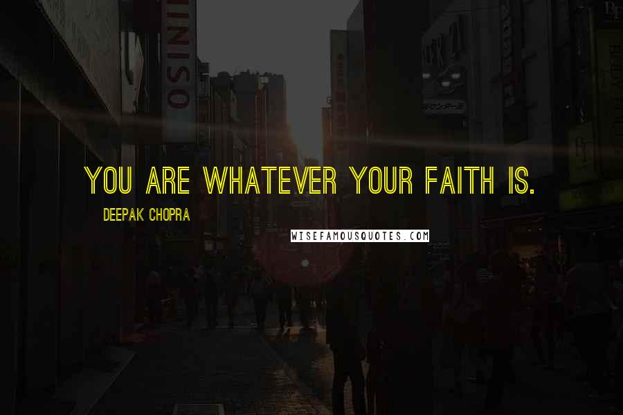 Deepak Chopra Quotes: You are whatever your faith is.