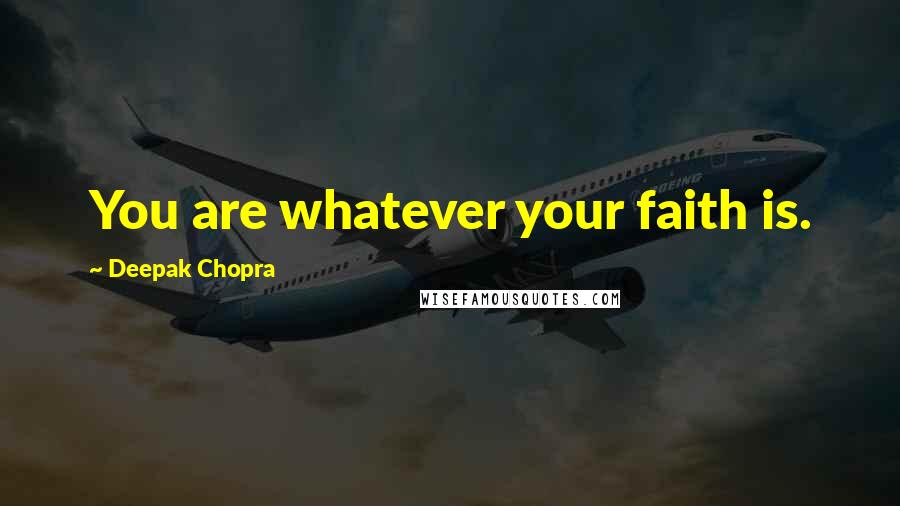 Deepak Chopra Quotes: You are whatever your faith is.