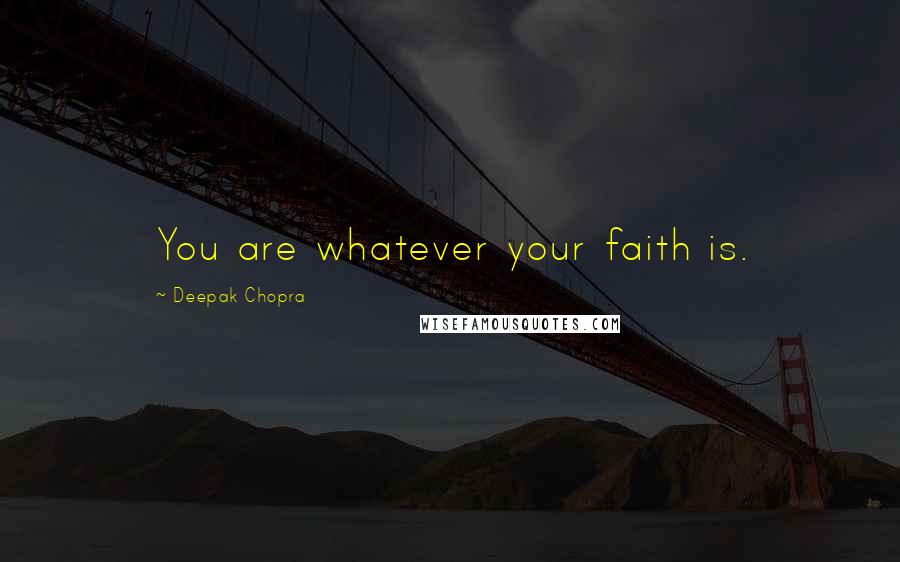 Deepak Chopra Quotes: You are whatever your faith is.