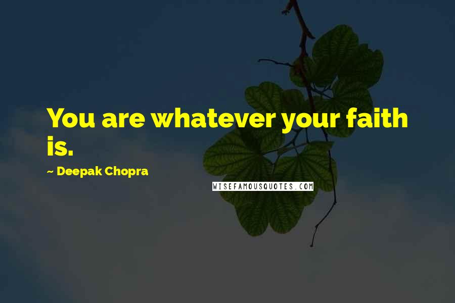 Deepak Chopra Quotes: You are whatever your faith is.