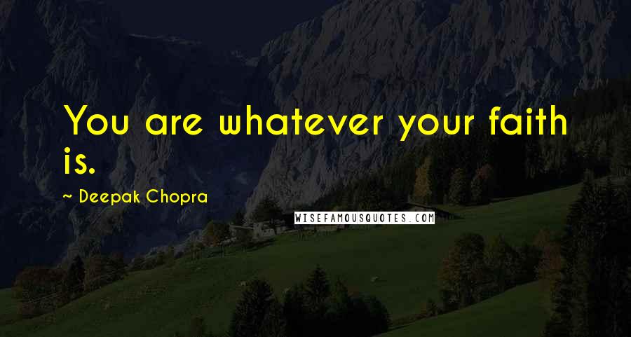 Deepak Chopra Quotes: You are whatever your faith is.