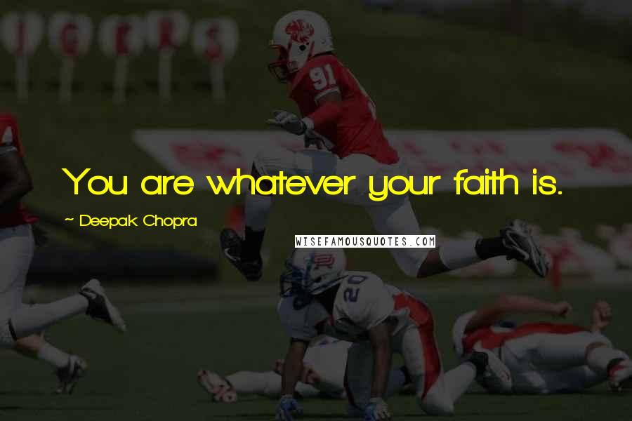 Deepak Chopra Quotes: You are whatever your faith is.