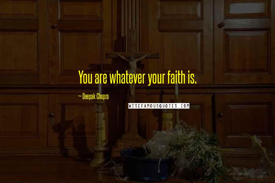 Deepak Chopra Quotes: You are whatever your faith is.