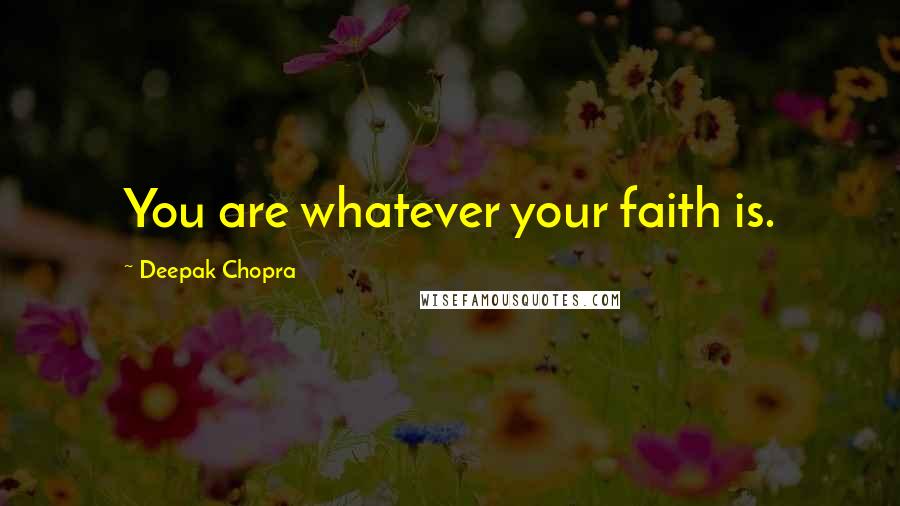 Deepak Chopra Quotes: You are whatever your faith is.