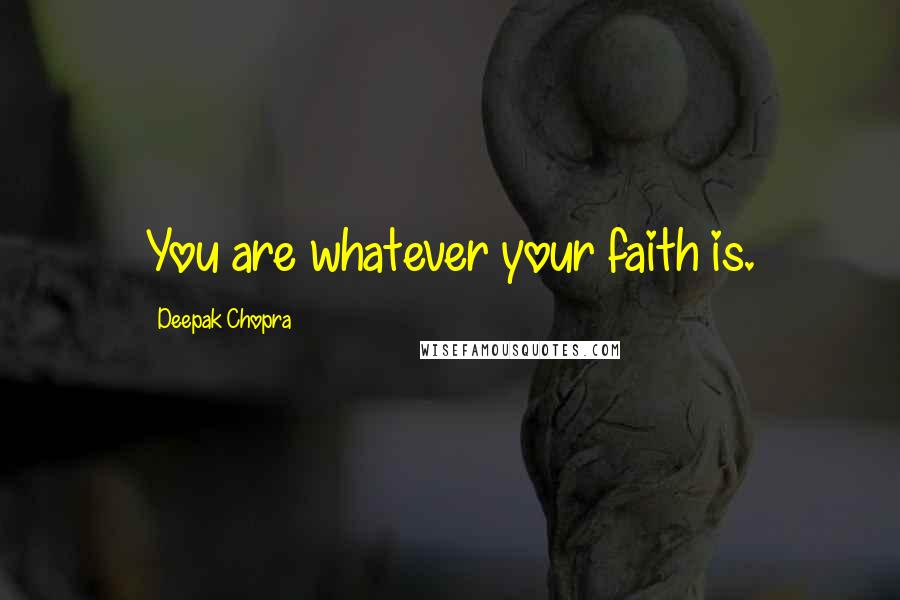 Deepak Chopra Quotes: You are whatever your faith is.