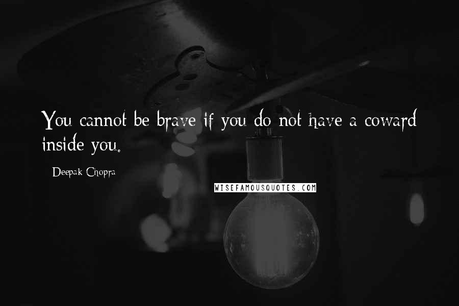 Deepak Chopra Quotes: You cannot be brave if you do not have a coward inside you.