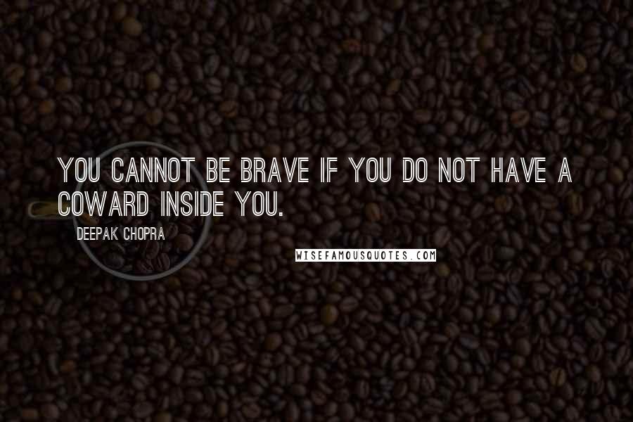 Deepak Chopra Quotes: You cannot be brave if you do not have a coward inside you.